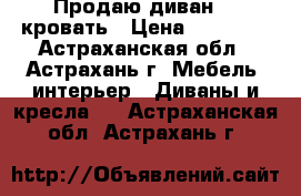 Продаю диван  - кровать › Цена ­ 10 500 - Астраханская обл., Астрахань г. Мебель, интерьер » Диваны и кресла   . Астраханская обл.,Астрахань г.